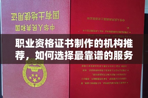 代县职业资格证书制作的机构推荐，如何选择最靠谱的服务商？